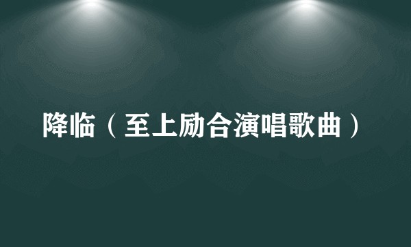 降临（至上励合演唱歌曲）