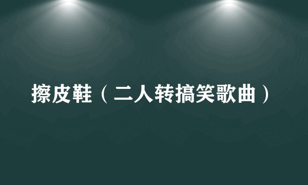 擦皮鞋（二人转搞笑歌曲）