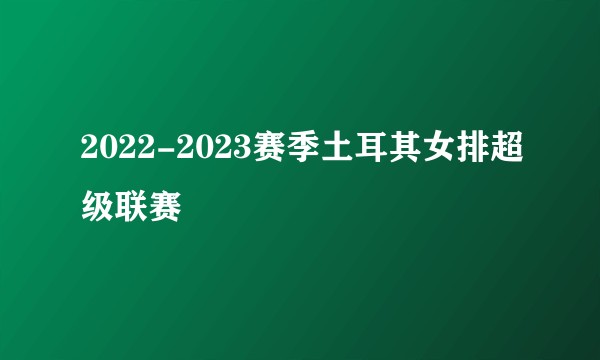 2022-2023赛季土耳其女排超级联赛