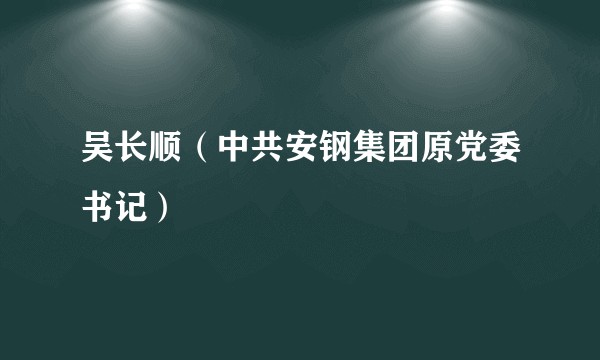吴长顺（中共安钢集团原党委书记）