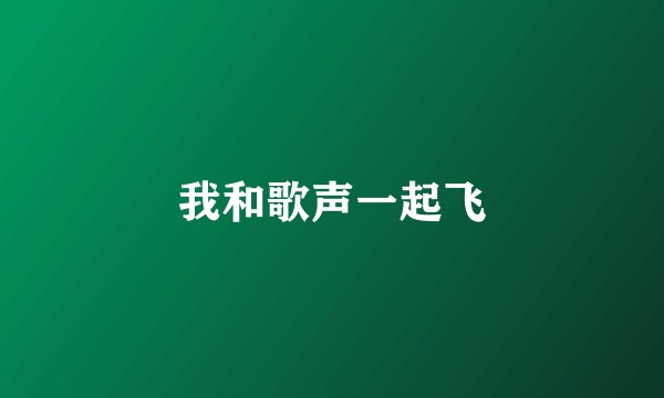 我和歌声一起飞