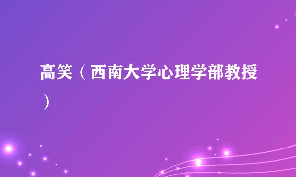 高笑（西南大学心理学部教授）