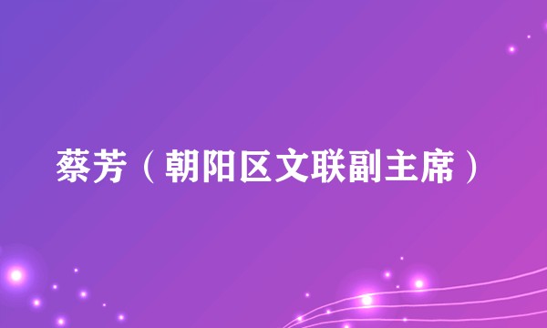 蔡芳（朝阳区文联副主席）