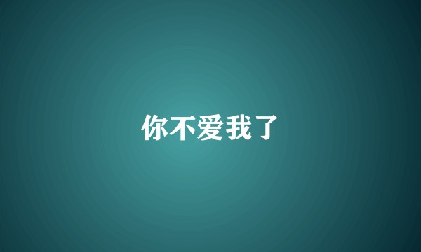 你不爱我了
