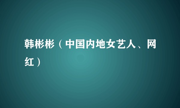韩彬彬（中国内地女艺人、网红）