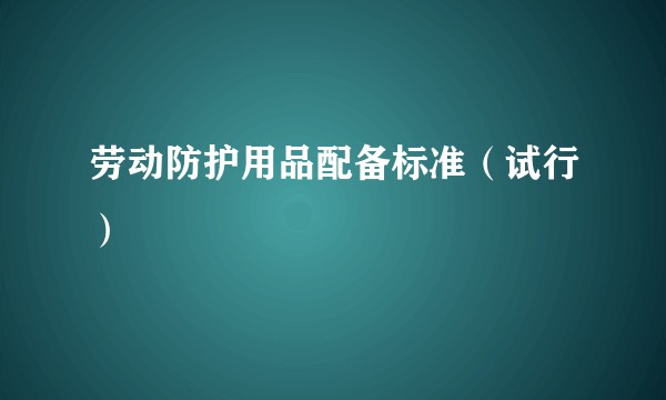 劳动防护用品配备标准（试行）