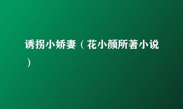 诱拐小娇妻(花小颜所著小说)