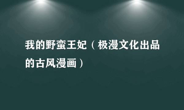我的野蛮王妃（极漫文化出品的古风漫画）
