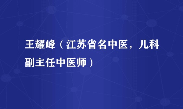 王耀峰(江苏省名中医,儿科副主任中医师)