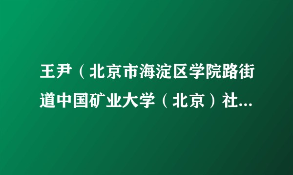 王尹（北京市海淀区学院路街道中国矿业大学（北京）社区居委会工作人员）