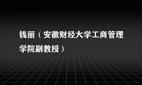 钱丽（安徽财经大学工商管理学院副教授）