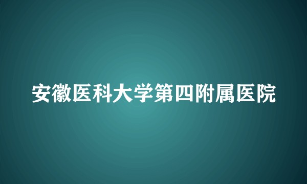 安徽医科大学第四附属医院