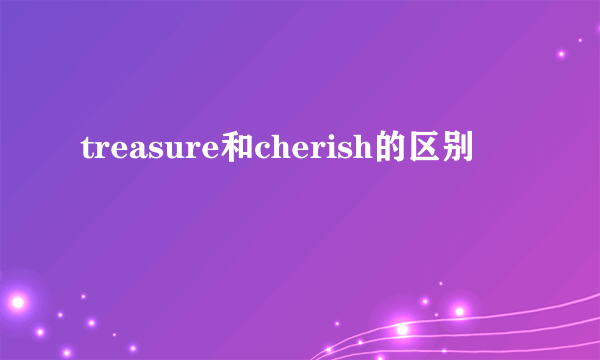treasure和cherish的区别