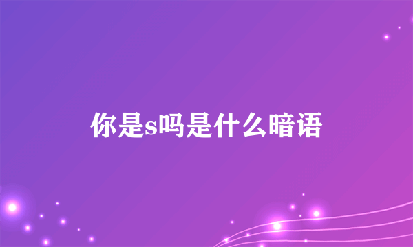 你是s吗是什么暗语