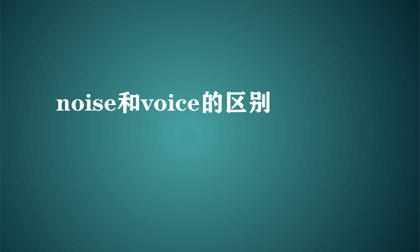 noise和voice的区别