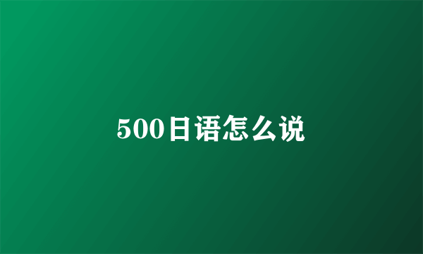 500日语怎么说