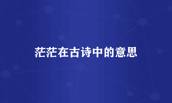 茫茫在古诗中的意思