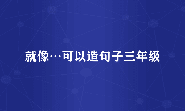 就像…可以造句子三年级