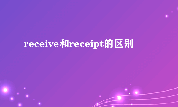 receive和receipt的区别