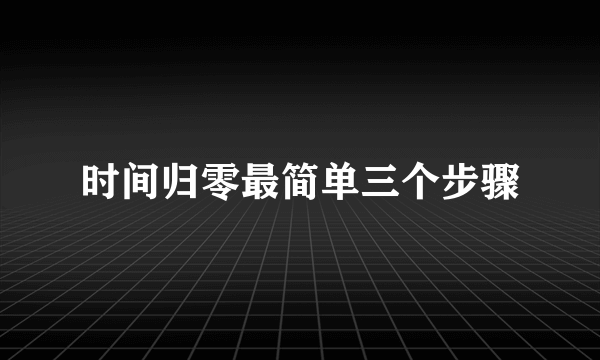 时间归零最简单三个步骤