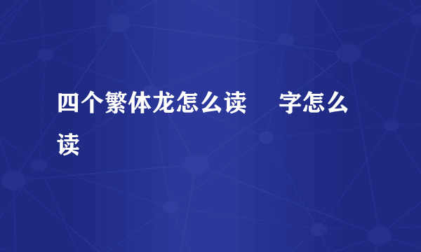 四个繁体龙怎么读 龘字怎么读