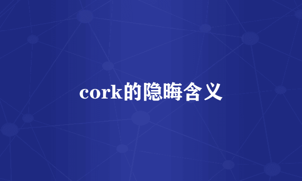 cork的隐晦含义