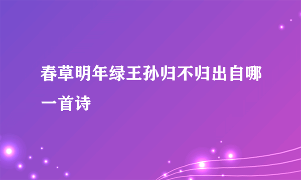 春草明年绿王孙归不归出自哪一首诗
