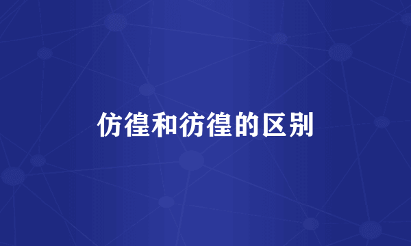 仿徨和彷徨的区别