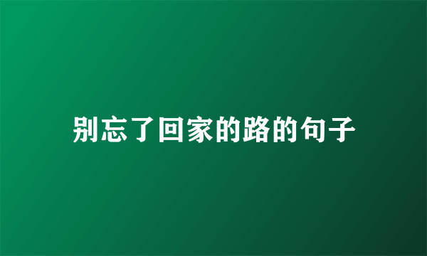 别忘了回家的路的句子