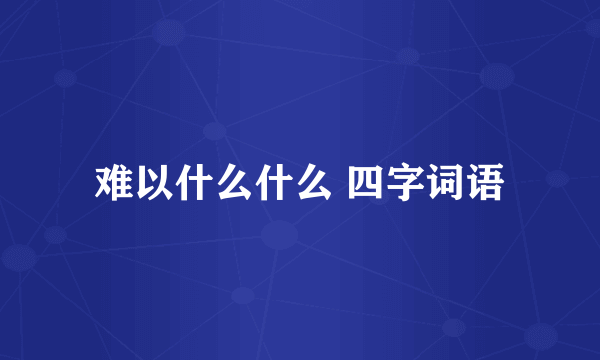 难以什么什么 四字词语