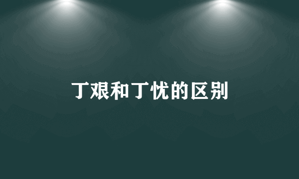 丁艰和丁忧的区别