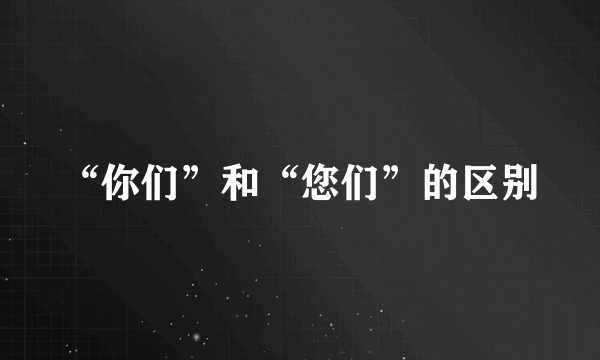 “你们”和“您们”的区别