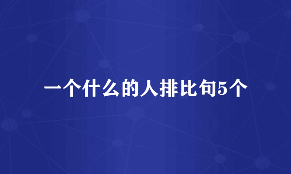 一个什么的人排比句5个