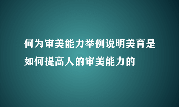 何为审美能力举例说明美育是如何提高人的审美能力的