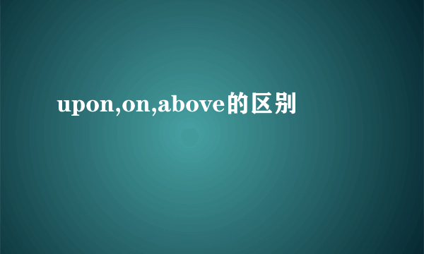 upon,on,above的区别