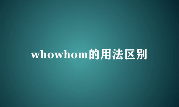 whowhom的用法区别