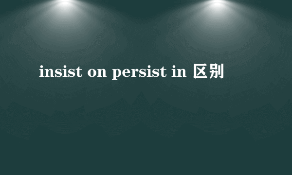 insist on persist in 区别