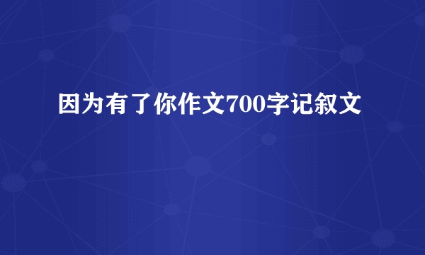 因为有了你作文700字记叙文