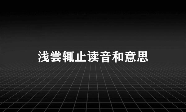 浅尝辄止读音和意思