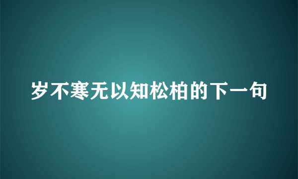 岁不寒无以知松柏的下一句