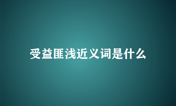受益匪浅近义词是什么