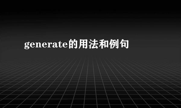 generate的用法和例句