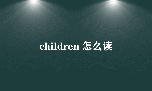 children 怎么读