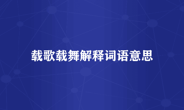 载歌载舞解释词语意思