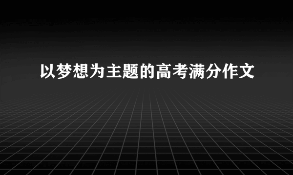 以梦想为主题的高考满分作文