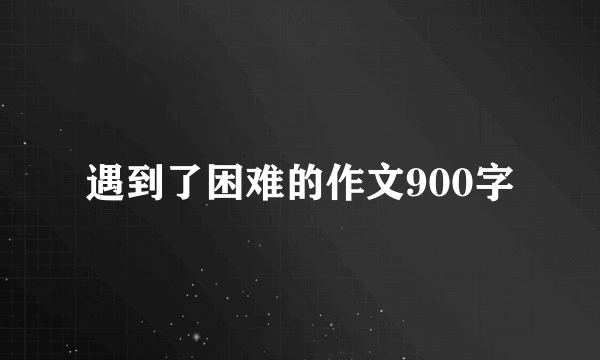 遇到了困难的作文900字