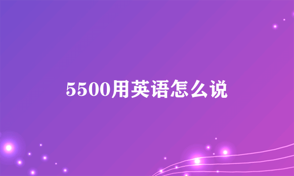 5500用英语怎么说