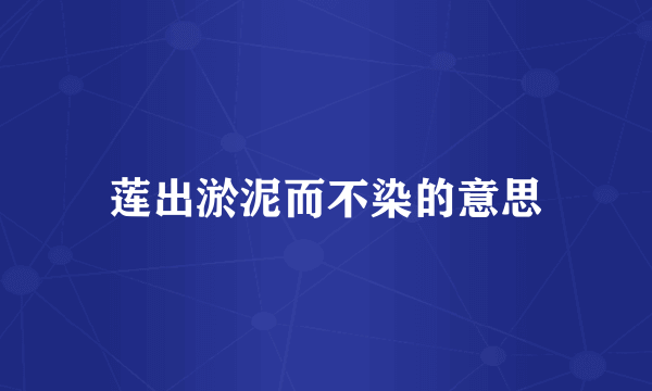 莲出淤泥而不染的意思