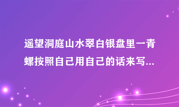 遥望洞庭山水翠白银盘里一青螺按照自己用自己的话来写出这一句诗的意思