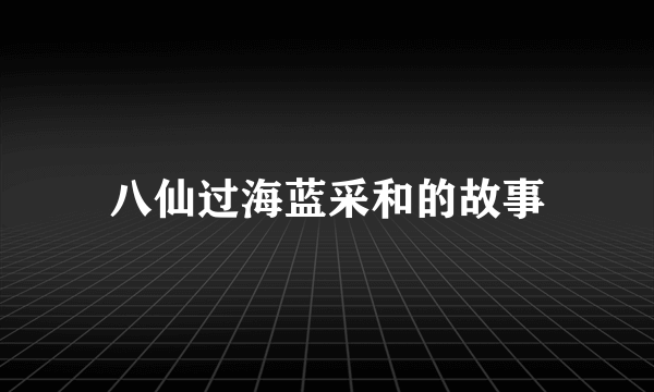 八仙过海蓝采和的故事